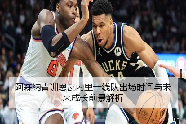 阿森纳青训恩瓦内里一线队出场时间与未来成长前景解析