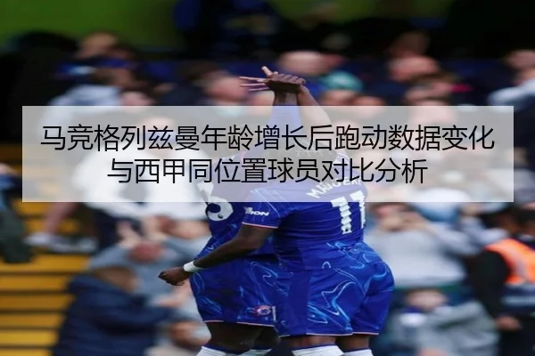 马竞格列兹曼年龄增长后跑动数据变化与西甲同位置球员对比分析