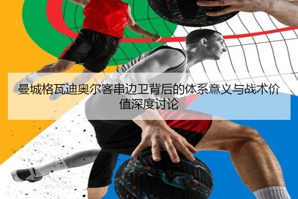 曼城格瓦迪奥尔客串边卫背后的体系意义与战术价值深度讨论