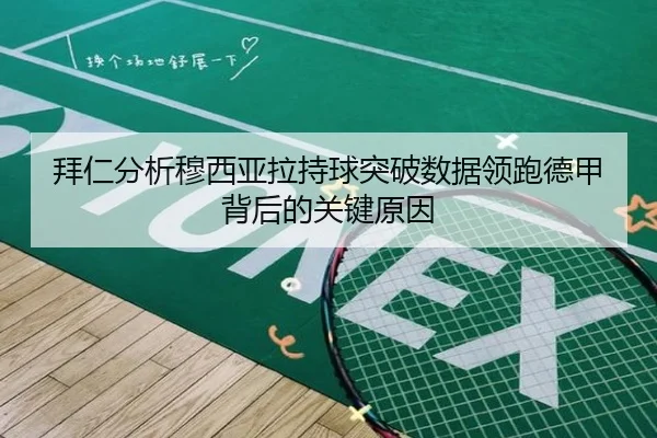 拜仁分析穆西亚拉持球突破数据领跑德甲背后的关键原因