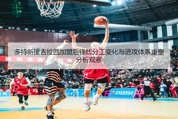 多特新援吉拉西加盟后锋线分工变化与进攻体系重塑分析观察