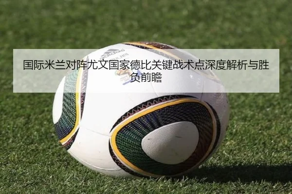 国际米兰对阵尤文国家德比关键战术点深度解析与胜负前瞻