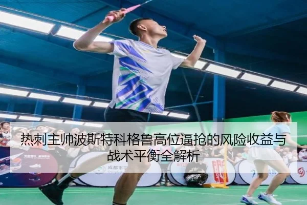 热刺主帅波斯特科格鲁高位逼抢的风险收益与战术平衡全解析