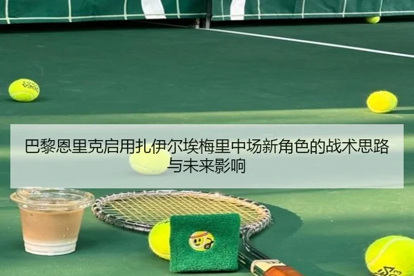 巴黎恩里克启用扎伊尔埃梅里中场新角色的战术思路与未来影响