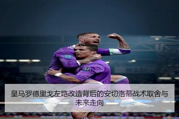 皇马罗德里戈左路改造背后的安切洛蒂战术取舍与未来走向