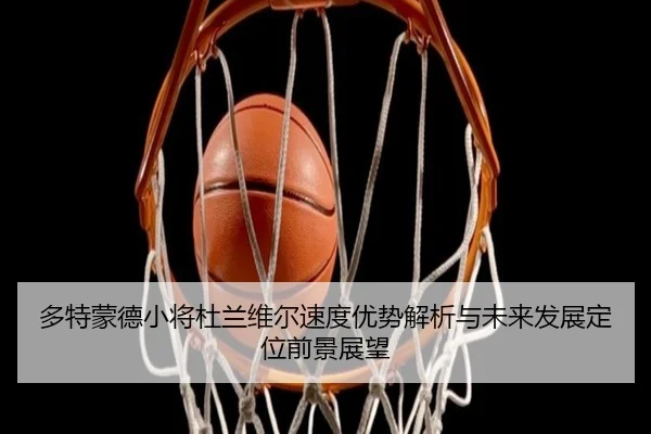 多特蒙德小将杜兰维尔速度优势解析与未来发展定位前景展望