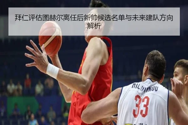 拜仁评估图赫尔离任后新帅候选名单与未来建队方向解析