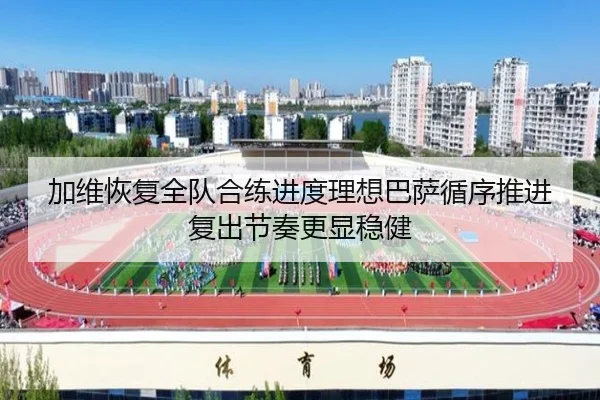 加维恢复全队合练进度理想巴萨循序推进复出节奏更显稳健