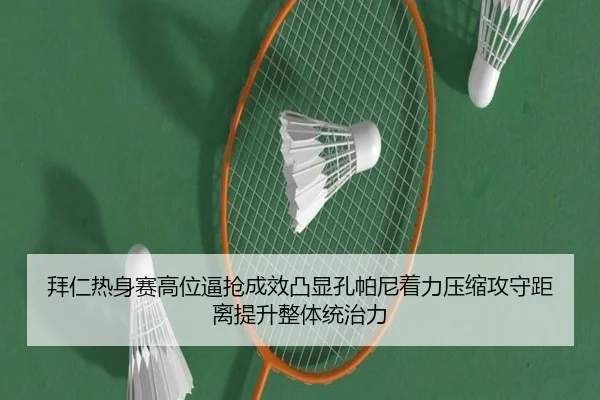 拜仁热身赛高位逼抢成效凸显孔帕尼着力压缩攻守距离提升整体统治力