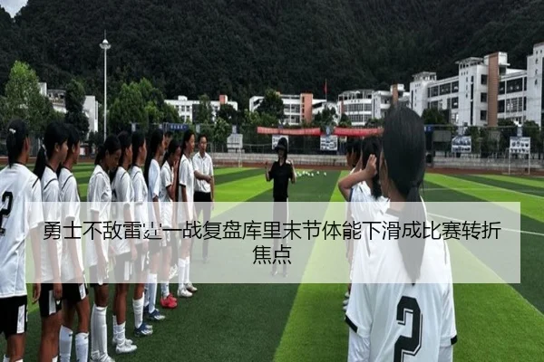 勇士不敌雷霆一战复盘库里末节体能下滑成比赛转折焦点