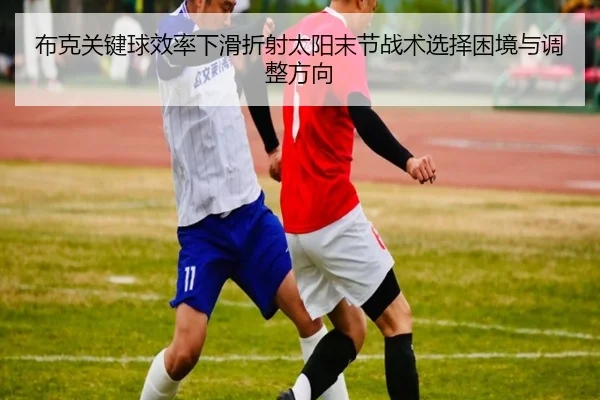 布克关键球效率下滑折射太阳末节战术选择困境与调整方向